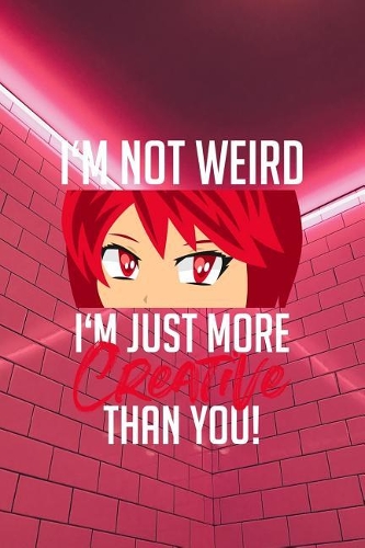 I'm not weird. I'm just more creative than you!