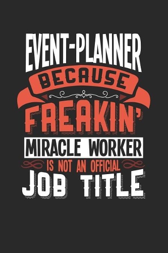 Event-Planner Because Freakin' Miracle Worker Is Not an Official Job Title: 6x9 inches blank notebook, 120 Pages, Composition Book and Journal, funny gift for your favorite Event-Planner miracle worker