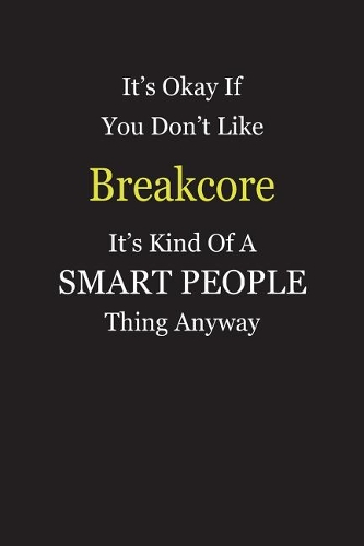 It's Okay If You Don't Like Breakcore It's Kind Of A Smart People Thing Anyway