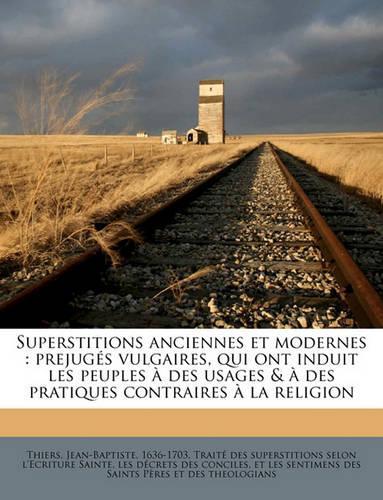 Superstitions Anciennes Et Modernes: Prejuges Vulgaires, Qui Ont Induit Les Peuples a Des Usages & a Des Pratiques Contraires a la Religion(French)