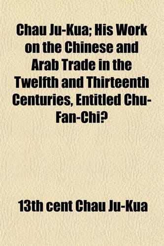Chau Ju-Kua; His Work on the Chinese and Arab Trade in the Twelfth and Thirteenth Centuries, Entitled Chu-Fan-Chï