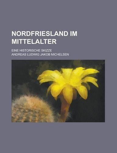 Nordfriesland Im Mittelalter; Eine Historische Skizze: (English)