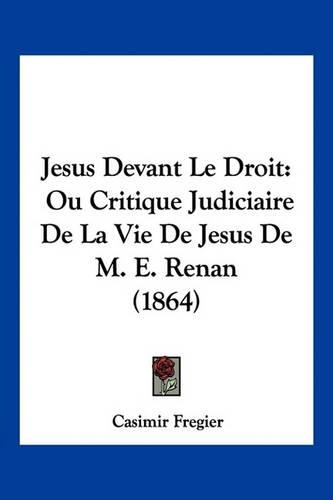 Jesus Devant Le Droit: Ou Critique Judiciaire De La Vie De Jesus De M. E. Renan (1864)(French)