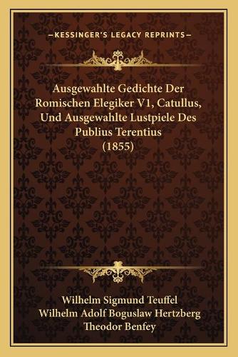 Ausgewahlte Gedichte Der Romischen Elegiker V1, Catullus, Und Ausgewahlte Lustpiele Des Publius Terentius (1855)