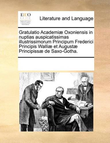Gratulatio Academiæ Oxoniensis in nuptias auspicatissimas illustrissimorum Principum Frederici Principis Walliæ et Augustæ Principissæ de Saxo-Gotha.