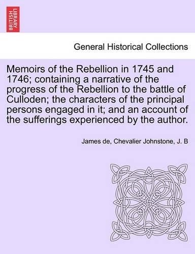 Memoirs of the Rebellion in 1745 and 1746; containing a narrative of the progress of the Rebellion to the battle of Culloden characters of the principal persons engaged in it; and an account of the sufferings experienced by the author. Second Editi: (English)
