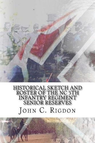 Historical Sketch And Roster Of The NC 5th Infantry Regiment Senior Reserves: (9 North Carolina Regimental History)