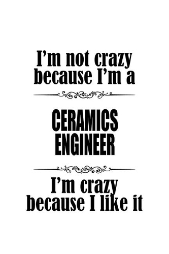 I'm Not Crazy Because I'm A Ceramics Engineer I'm Crazy Because I like It