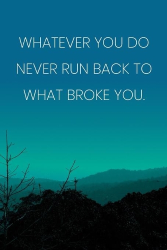 Inspirational Quote Notebook - 'Whatever You Do Never Run Back To What Broke You.' - Inspirational Journal to Write in