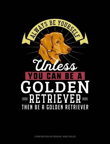 Always Be Yourself Unless You Can Be a Golden Retriever Then Be a Golden Retriever: Composition Notebook: Wide Ruled(111 Composition Notebook: Wide Ruled)