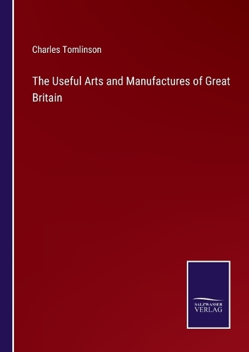 The Useful Arts and Manufactures of Great Britain