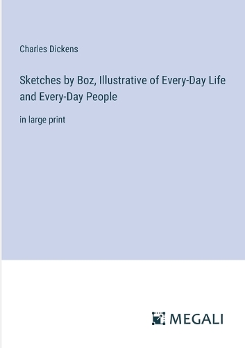 Sketches by Boz, Illustrative of Every-Day Life and Every-Day People: in large print