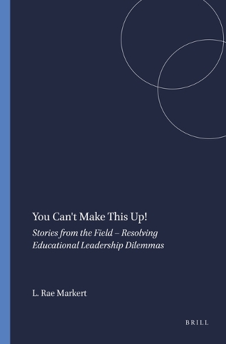 You Can't Make This Up!: Stories from the Field – Resolving Educational Leadership Dilemmas(5 Educational Leadership and Leaders in Contexts)