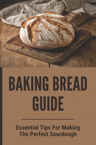 Baking Bread Guide: Essential Tips For Making The Perfect Sourdough: Sourdough Bread Baking Techniques
