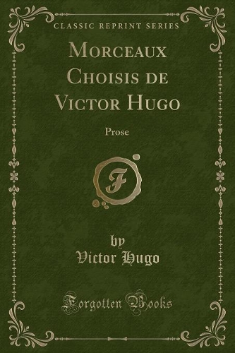 Morceaux Choisis de Victor Hugo: Prose (Classic Reprint)