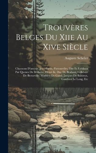 Trouvères Belges Du Xiie Au Xive Siècle: Chansons D'amour, Jeux-Partis, Pastourelles, Dits Et Fabilaux Par Quenes De Béthune, Henri Iii, Duc De Brabant, Gillebert De Berneville, Mathieu De 