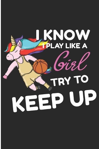 I Know I Play Like A Girl Try To Keep Up: Basketball Unicorn Blank Lined Note Book