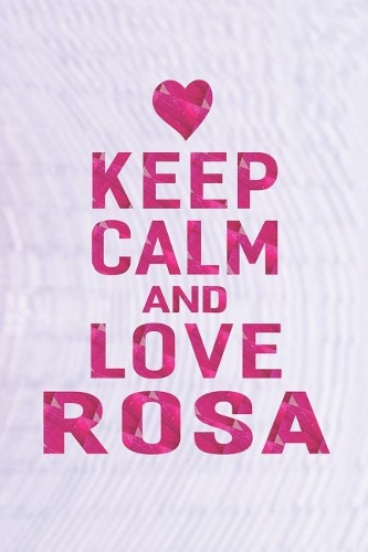 Keep Calm and Love Rosa: First Name Funny Sayings Personalized Customized Names Gift Birthday Girl Women Mother's Day Notebook Journal
