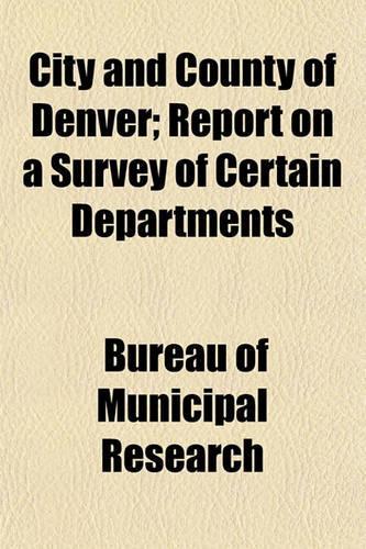 City and County of Denver; Report on a Survey of Certain Departments: (English)