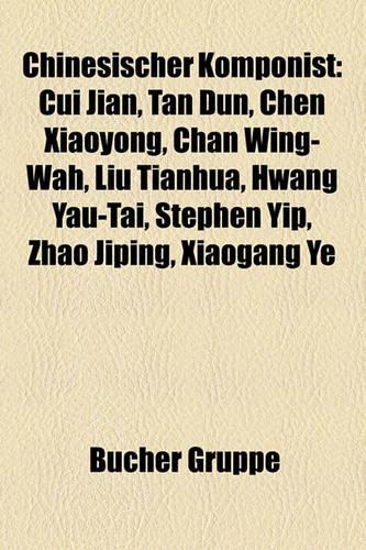 Chinesischer Komponist: Cui Jian, Tan Dun, Chen Xiaoyong, Chan Wing-Wah, Liu Tianhua, Hwang Yau-Tai, Stephen Yip, Zhao Jiping, Xiaogang Ye(German)