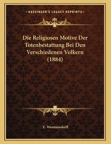 Die Religiosen Motive Der Totenbestattung Bei Den Verschiedenen Volkern (1884)