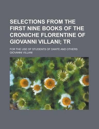 Selections from the First Nine Books of the Croniche Florentine of Giovanni Villani; For the Use of Students of Dante and Others