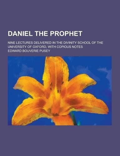 Daniel the Prophet; Nine Lectures Delivered in the Divinity School of the University of Oxford, with Copious Notes