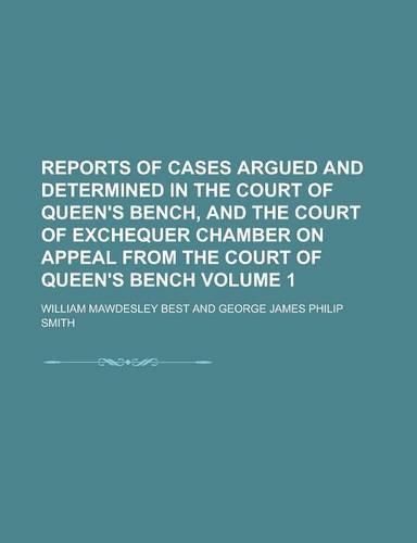Reports of Cases Argued and Determined in the Court of Queen's Bench, and the Court of Exchequer Chamber on Appeal from the Court of Queen's Bench Volume 1