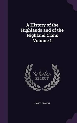 A History of the Highlands and of the Highland Clans Volume 1
