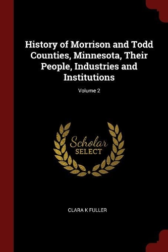 History of Morrison and Todd Counties, Minnesota, Their People, Industries and Institutions; Volume 2