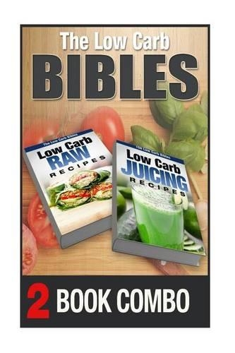 Low Carb Juicing Recipes and Low Carb Raw Recipes: 2 Book Combo