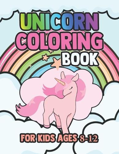 Unicorn Coloring Book for Kids Ages 8-12: Amazing Adorable Unicorns Rainbow Magical