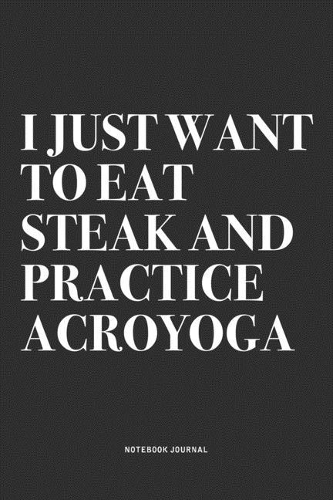 I Just Want To Eat Steak And Practice Acroyoga