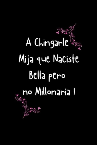 A Chingarle Mija que Naciste Bella pero no Millonaria !: Funny Spanish Quotes Notebook. Sarcastic Humor Gag Gift. Libretas de Apuntes Para Mujeres