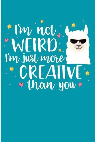 I'm Not Weird i'm Just More Creative Than You