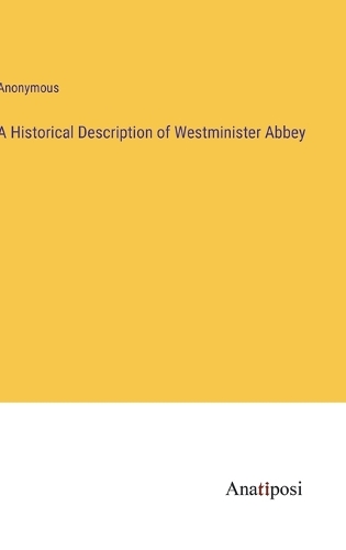 A Historical Description of Westminister Abbey