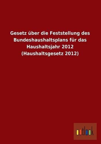 Gesetz Uber Die Feststellung Des Bundeshaushaltsplans Fur Das Haushaltsjahr 2012 (Haushaltsgesetz 2012): (German)