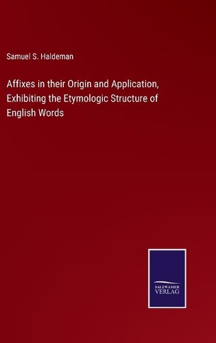 Affixes in their Origin and Application, Exhibiting the Etymologic Structure of English Words