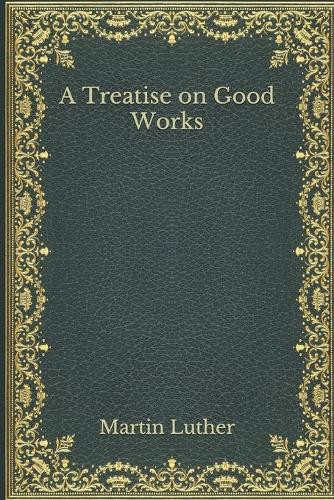 A Treatise on Good Works