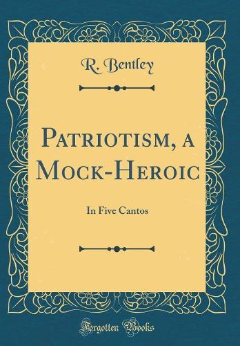 Patriotism, a Mock-Heroic: In Five Cantos (Classic Reprint)