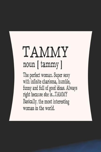 Tammy Noun [ Tammy ] the Perfect Woman Super Sexy with Infinite Charisma, Funny and Full of Good Ideas. Always Right Because She Is... Tammy