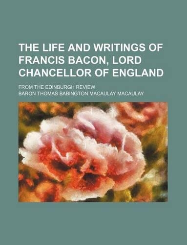 The Life and Writings of Francis Bacon, Lord Chancellor of England; From the Edinburgh Review: (English)
