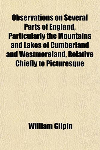 Observations on Several Parts of England, Particularly the Mountains and Lakes of Cumberland and Westmoreland, Relative Chiefly to Picturesque