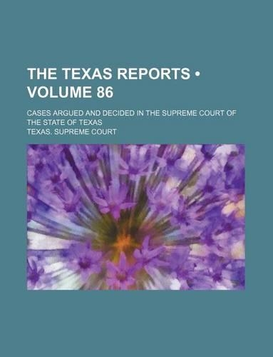 The Texas Reports (Volume 86); Cases Argued and Decided in the Supreme Court of the State of Texas