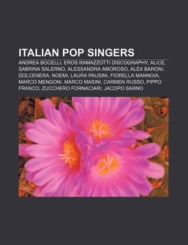 Italian Pop Singers: Andrea Bocelli, Eros Ramazzotti Discography, Alice, Sabrina Salerno, Alessandra Amoroso, Alex Baroni, Dolcenera, Noemi(English)