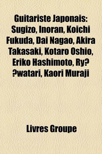 Guitariste Japonais: Sugizo, Inoran, Koichi Fukuda, Dai Nagao, Akira Takasaki, Kotaro Oshio, Eriko Hashimoto, Ry? ?Watari, Kaori Muraji(French)