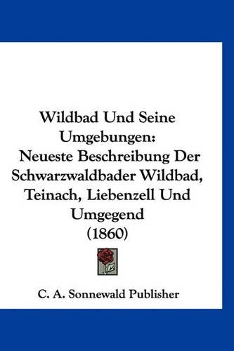 Wildbad Und Seine Umgebungen: Neueste Beschreibung Der Schwarzwaldbader Wildbad, Teinach, Liebenzell Und Umgegend (1860)(German)