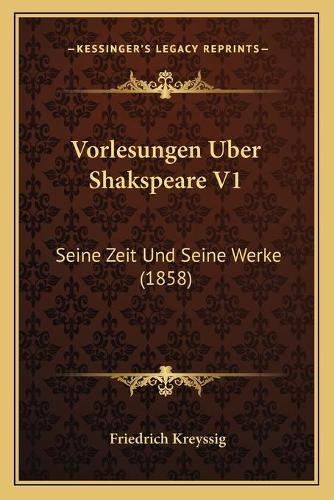 Vorlesungen Uber Shakspeare V1: Seine Zeit Und Seine Werke (1858)(German)