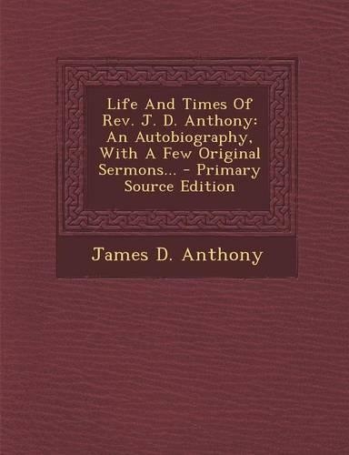 Life and Times of REV. J. D. Anthony: An Autobiography, with a Few Original Sermons...