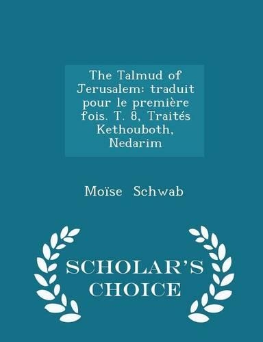 The Talmud of Jerusalem: Traduit Pour Le Première Fois. T. 8, Traités Kethouboth, Nedarim - Scholar's Choice Edition(English)